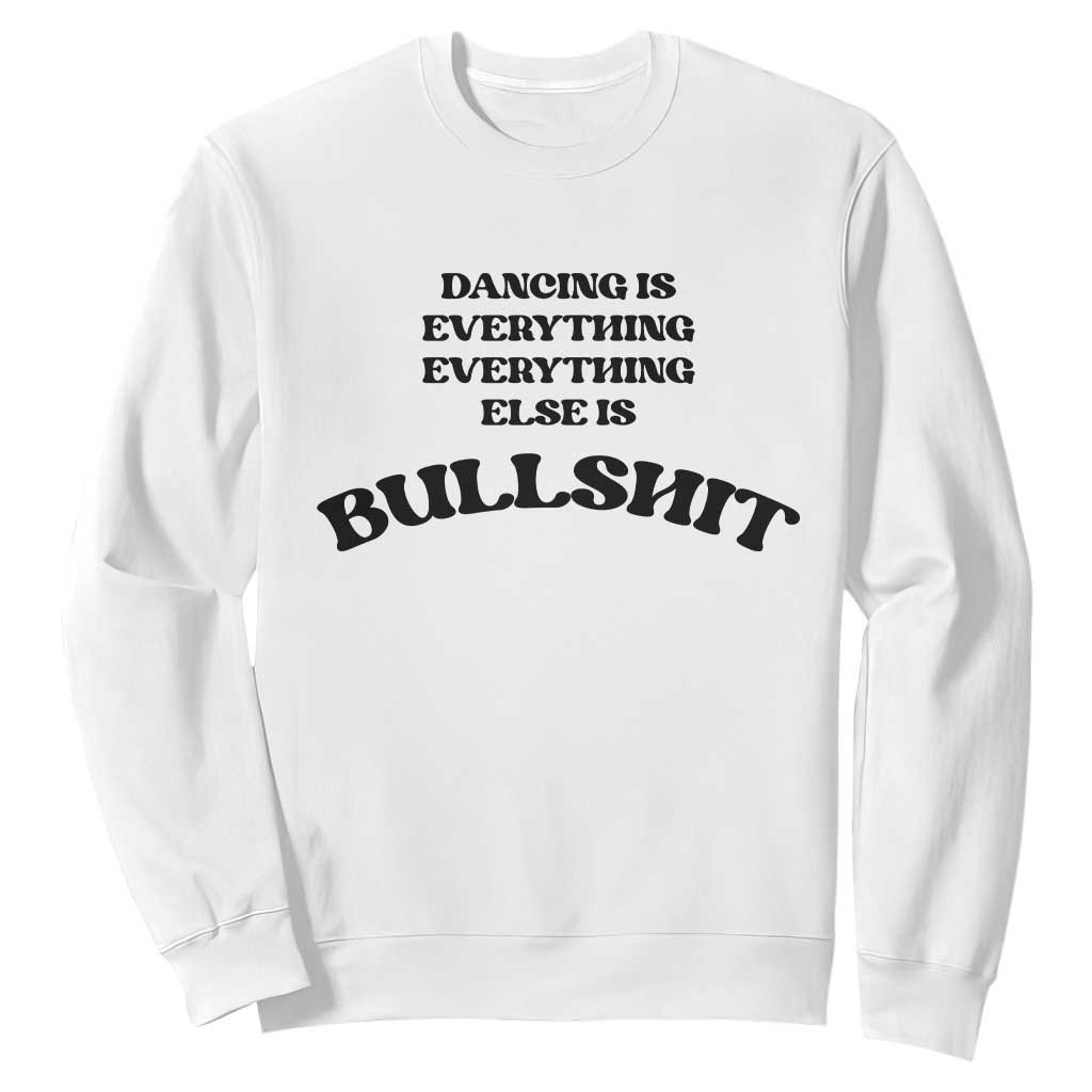 Dancing Is Everything Else Is Bullshit Sweatshirt Funny Disco Styles TS11