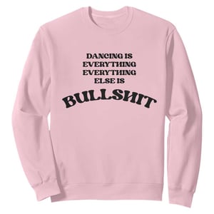 Dancing Is Everything Else Is Bullshit Sweatshirt Funny Disco Styles TS11