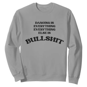 Dancing Is Everything Else Is Bullshit Sweatshirt Funny Disco Styles TS11
