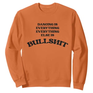 Dancing Is Everything Else Is Bullshit Sweatshirt Funny Disco Styles TS11